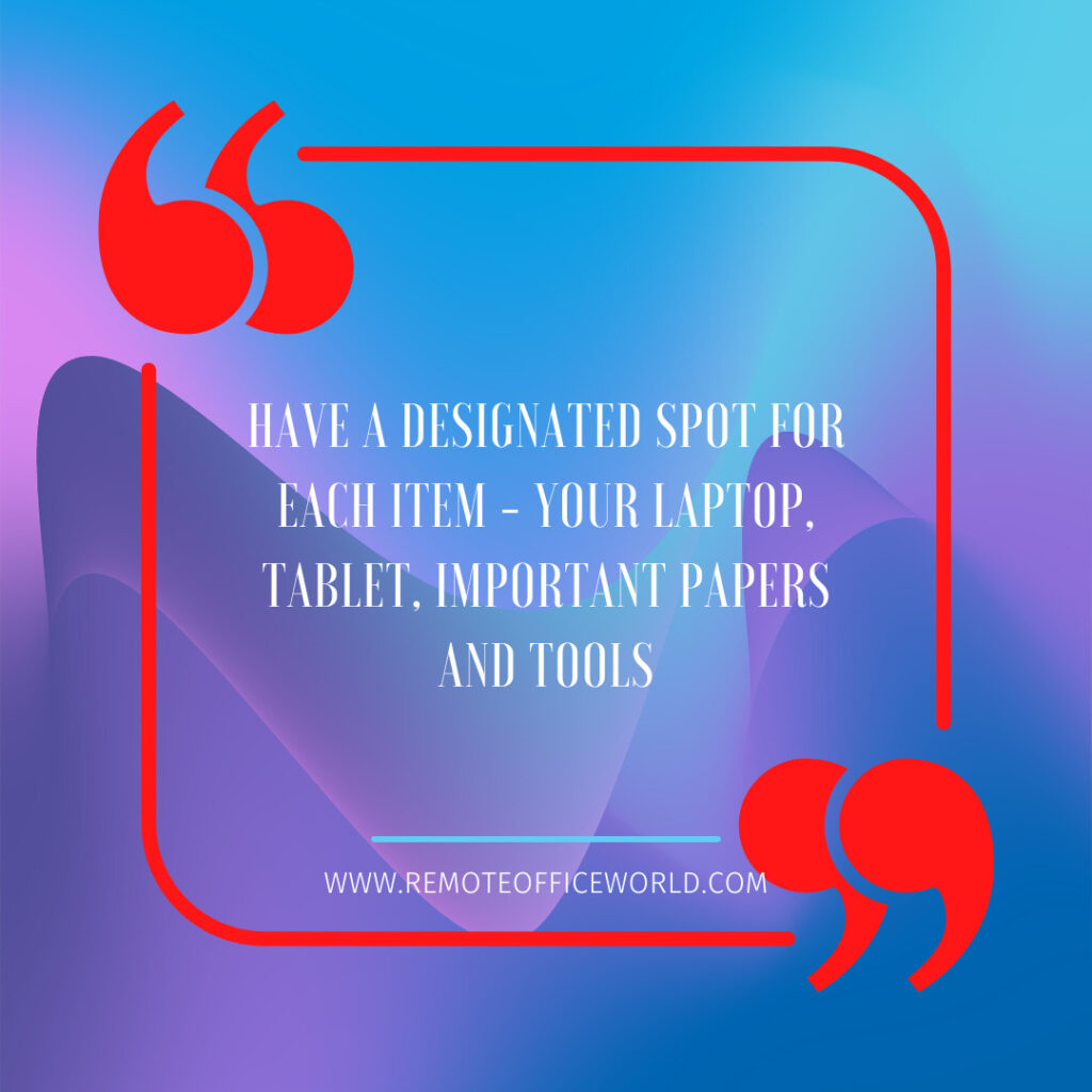 The image is a quote that states"Have a designated spote for each item - your laptop, tablet, important papers and tools."