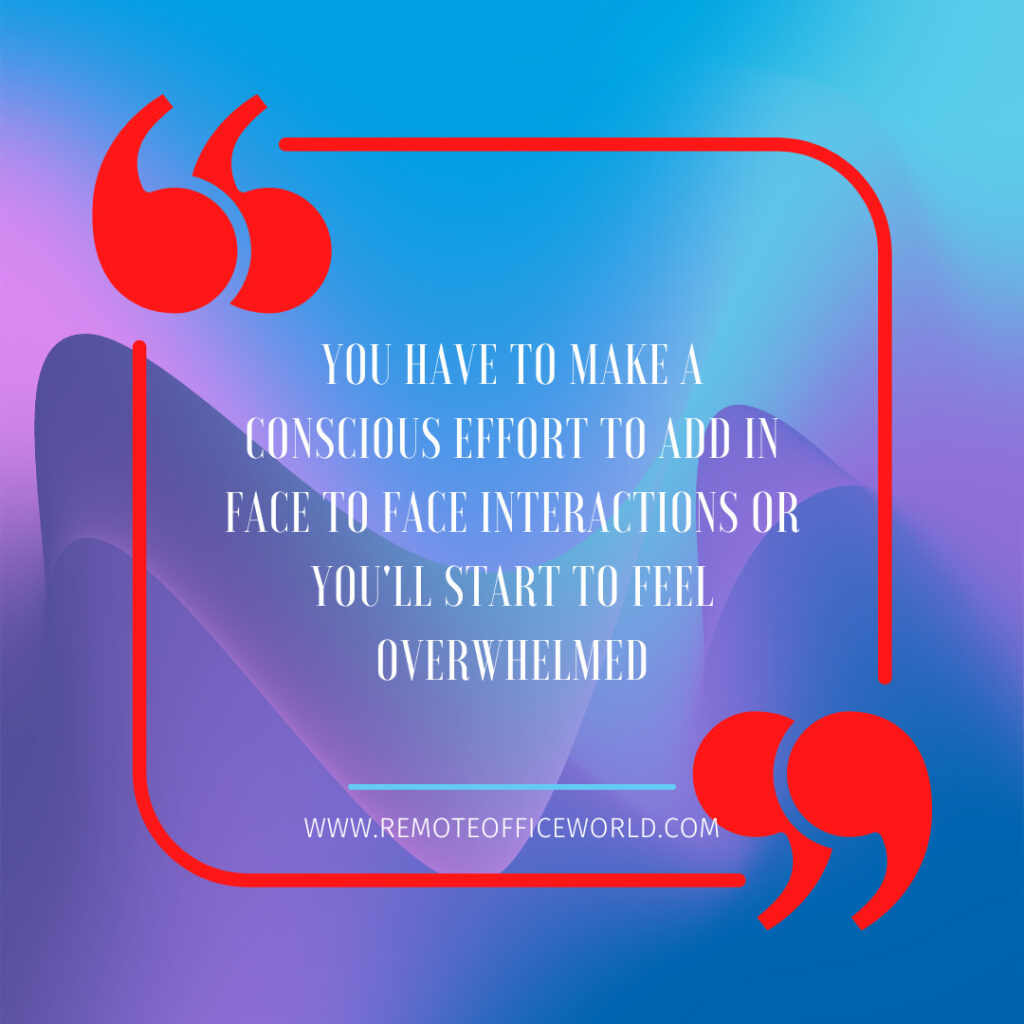 The image is a quote that states "You have to make a conscious effort to add in face to face interactions or you'll start to feel overwhelmed."