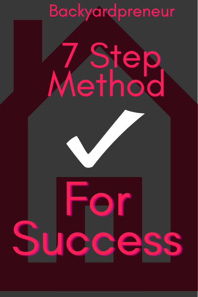 Writing on black transparent backdrop with house logo in background. Writing reads Backyardpreneur 7 Step Method For Success. There is a large white checkmark in the middle of the writing.