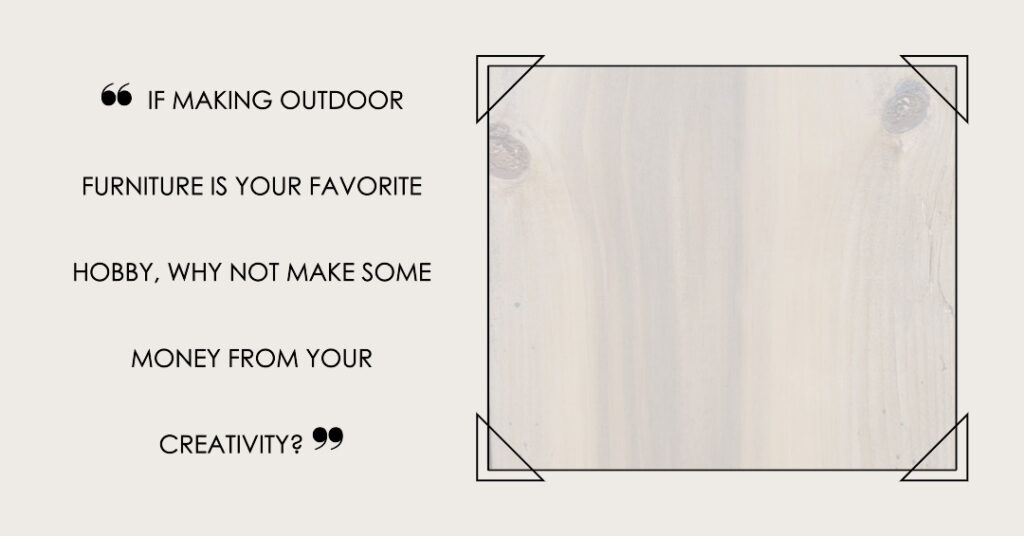 This is a block quote with the caption "If making outdoor furniture is your hobby, why not make some money from your hobby?"